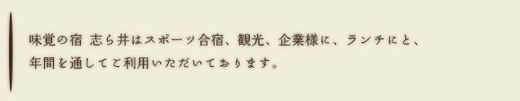 味覚の宿 志ら井はスポーツ合宿、観光、企業様に、ランチにと、年間を通してご利用いただいております。